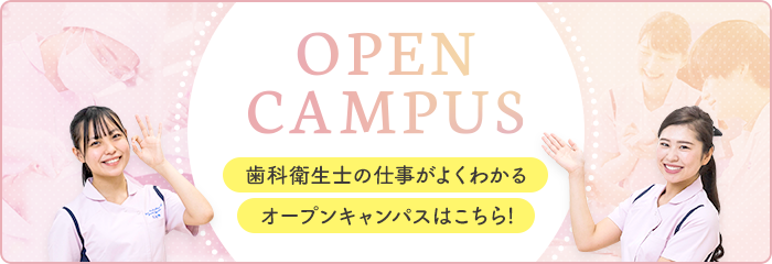 OPEN CAMPUS 歯科衛生士の仕事がよくわかる オープンキャンパスはこちら!