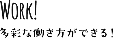 WORK! 多彩な働き方ができる！