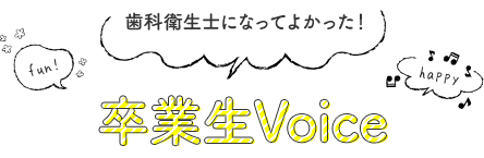 歯科衛生士になって良かった!卒業生voice