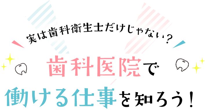 実は歯科衛生士だけじゃない？ 歯科医院で働ける仕事を知ろう！